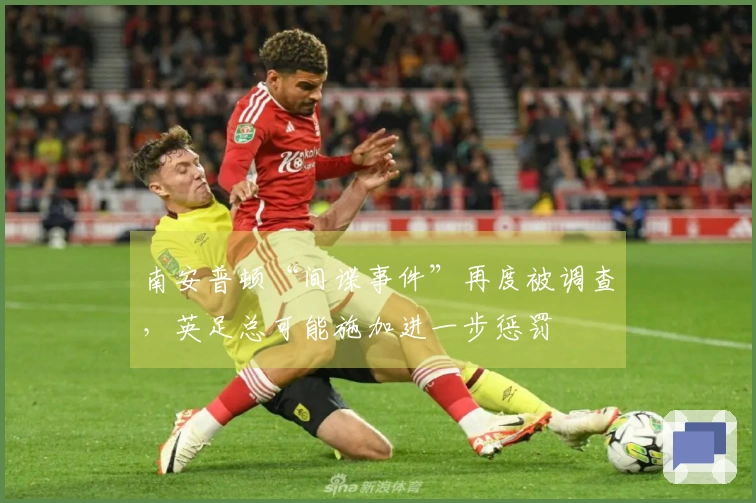 南安普顿“间谍事件”再度被调查，英足总可能施加进一步惩罚