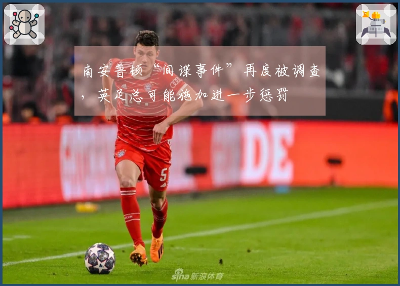 南安普顿“间谍事件”再度被调查，英足总可能施加进一步惩罚