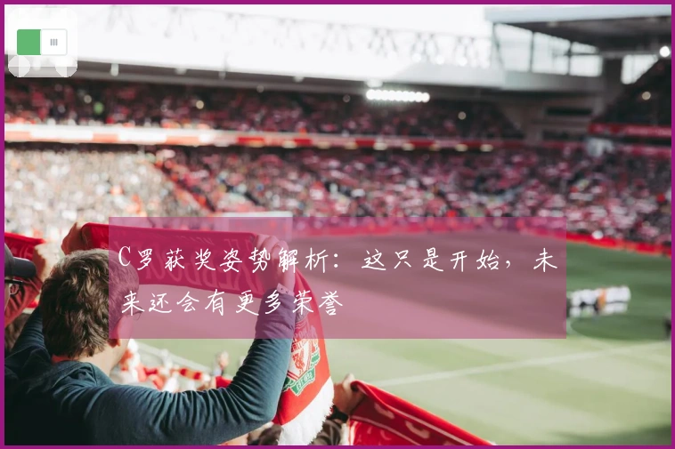 C罗获奖姿势解析：这只是开始，未来还会有更多荣誉
